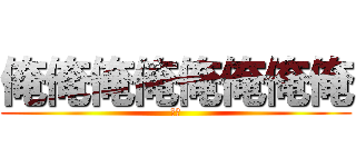 俺俺俺俺俺俺俺俺 (おれ)