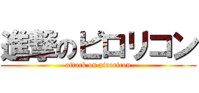 進撃のピロリコン (attack on piroricon)