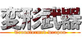 変形武器 (Transformed weapon)