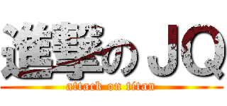 進撃のＪＱ (attack on titan)