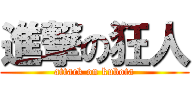 進撃の狂人 (attack on kubota)
