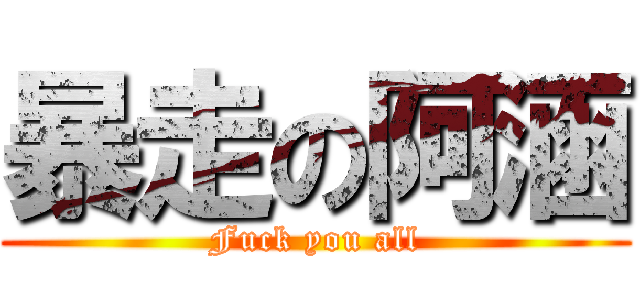 暴走の阿涵 (Fuck you all)