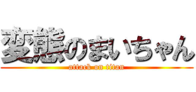変態のまいちゃん (attack on titan)