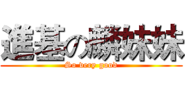 進基の麟妹妹 (So very good)