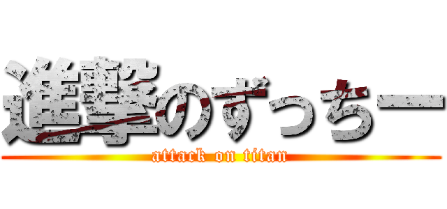 進撃のずっちー (attack on titan)