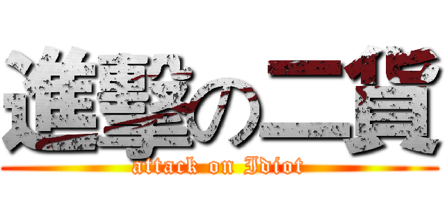 進擊の二貨 (attack on Idiot)