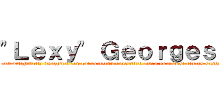 "Ｌｅｘｙ" Ｇｅｏｒｇｅｓｃｕ (the weirdly obscene and delightfully insightful and not to mention beautiful and o so modest always sassy sister who would kill for you)