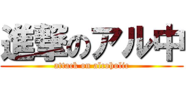 進撃のアル中 (attack on alcoholic)