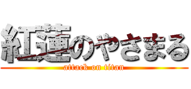 紅蓮のやさまる (attack on titan)