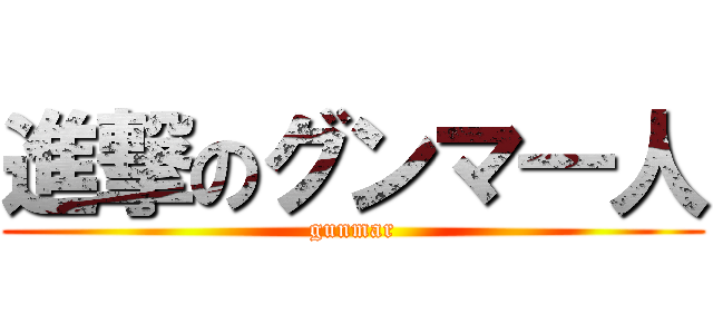 進撃のグンマ―人 (gunmar)