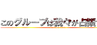 このグループは我々が占領する。 (attack on titan)