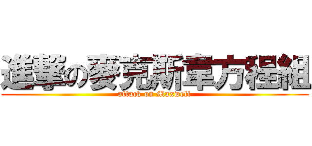 進撃の麥克斯韋方程組 (attack on Maxwell)