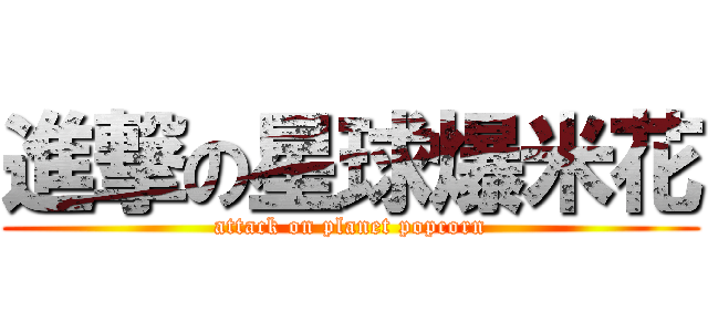 進撃の星球爆米花 (attack on planet popcorn)