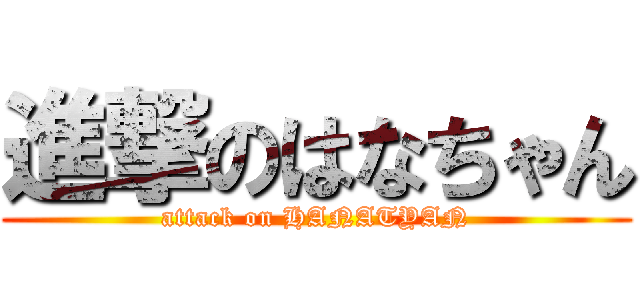 進撃のはなちゃん (attack on HANATYAN)