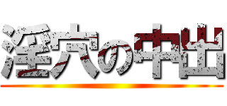 淫穴の中出 ()