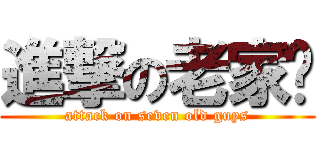 進撃の老家伙 (attack on seven old guys)