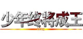 少年终将成王 (king)