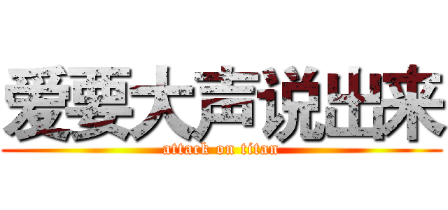 爱要大声说出来 (attack on titan)