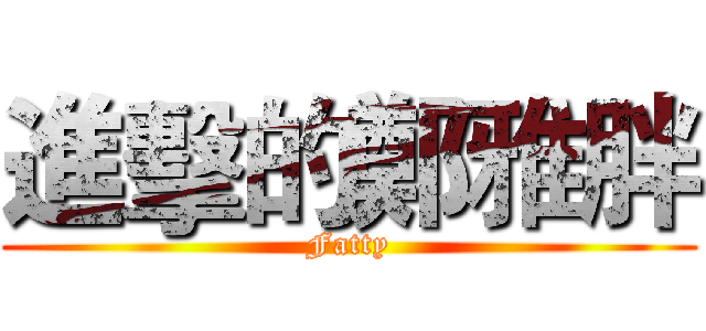 進擊的鄭雅胖 (Fatty)