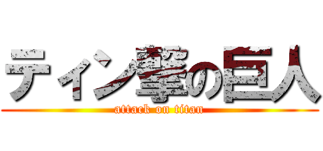 ティン撃の巨人 (attack on titan)