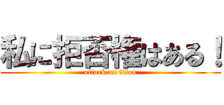 私に拒否権はある！ (attack on titan)