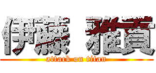伊藤 雅貢 (attack on titan)