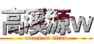 高溪源ｗ (attack on titan)