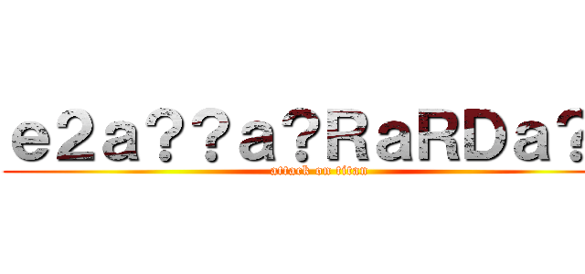 ｅ２ａ？？ａ？ＲａＲＤａ？？ (attack on titan)