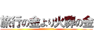 旅行の金より火葬の金 (けしからん物に殺られた俺ら)