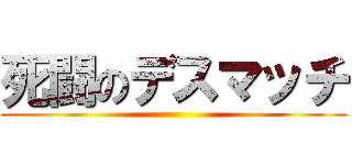 死闘のデスマッチ ()