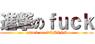 進撃のｆｕｃｋ (attack on GEMINI)