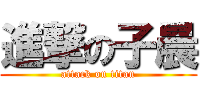 進撃の子晨 (attack on titan)