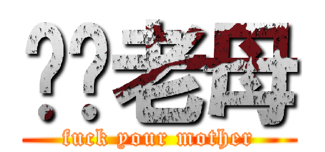 屌你老母 (fuck your mother)
