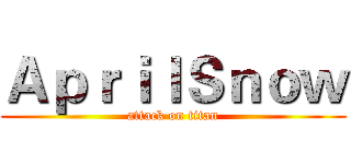 ＡｐｒｉｌＳｎｏｗ (attack on titan)