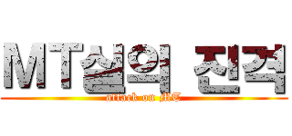 ＭＴ실의 진격 (attack on MT)