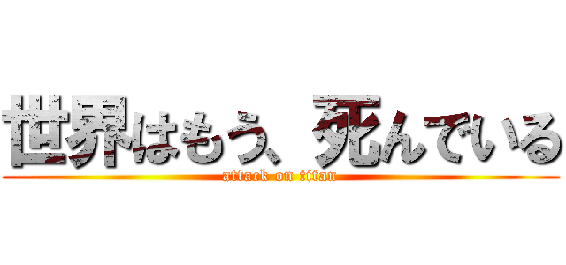 世界はもう、死んでいる (attack on titan)