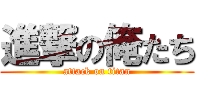 進撃の俺たち (attack on titan)