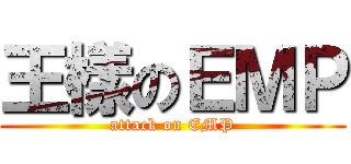 王樣のＥＭＰ (attack on EMP)