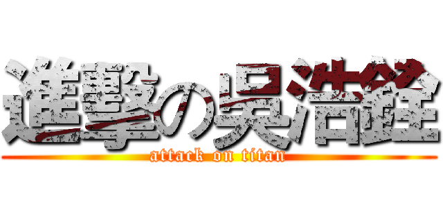 進擊の吳浩銓 (attack on titan)