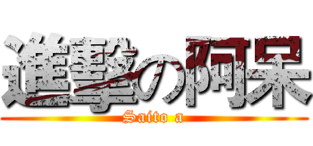 進擊の阿呆 (Saito a)
