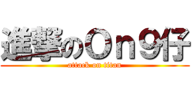 進撃のＯｎ９仔 (attack on titan)