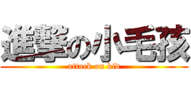 進撃の小毛孩 (attack on kid)