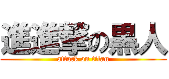 進進撃の黒人 (attack on titan)