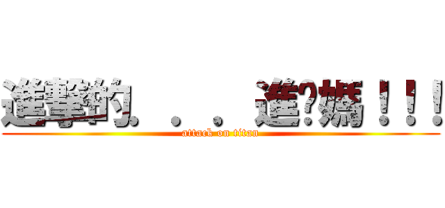進撃的．．．進妳媽！！！ (attack on titan)