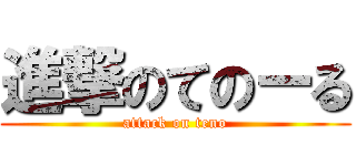 進撃のてのーる (attack on teno)