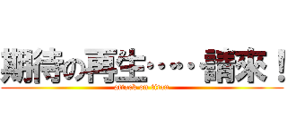 期待の再生……請來！ (attack on titan)