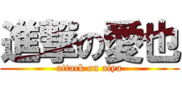進撃の愛也 (attack on aiya)