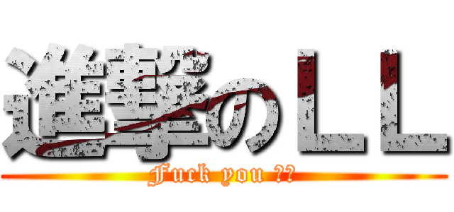 進撃のＬＬ (Fuck you ＬＬ)