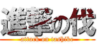 進撃の伐 (attack on tashike)