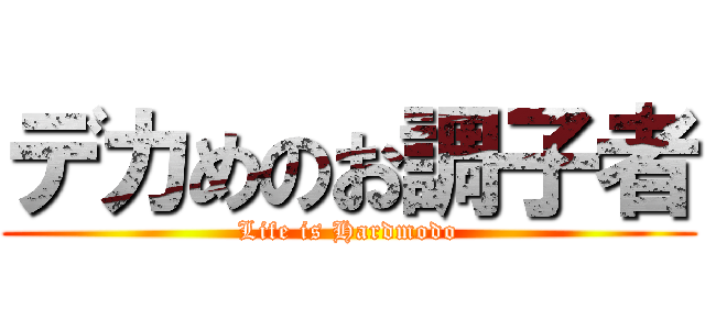 デカめのお調子者 (Life is Hardmodo)